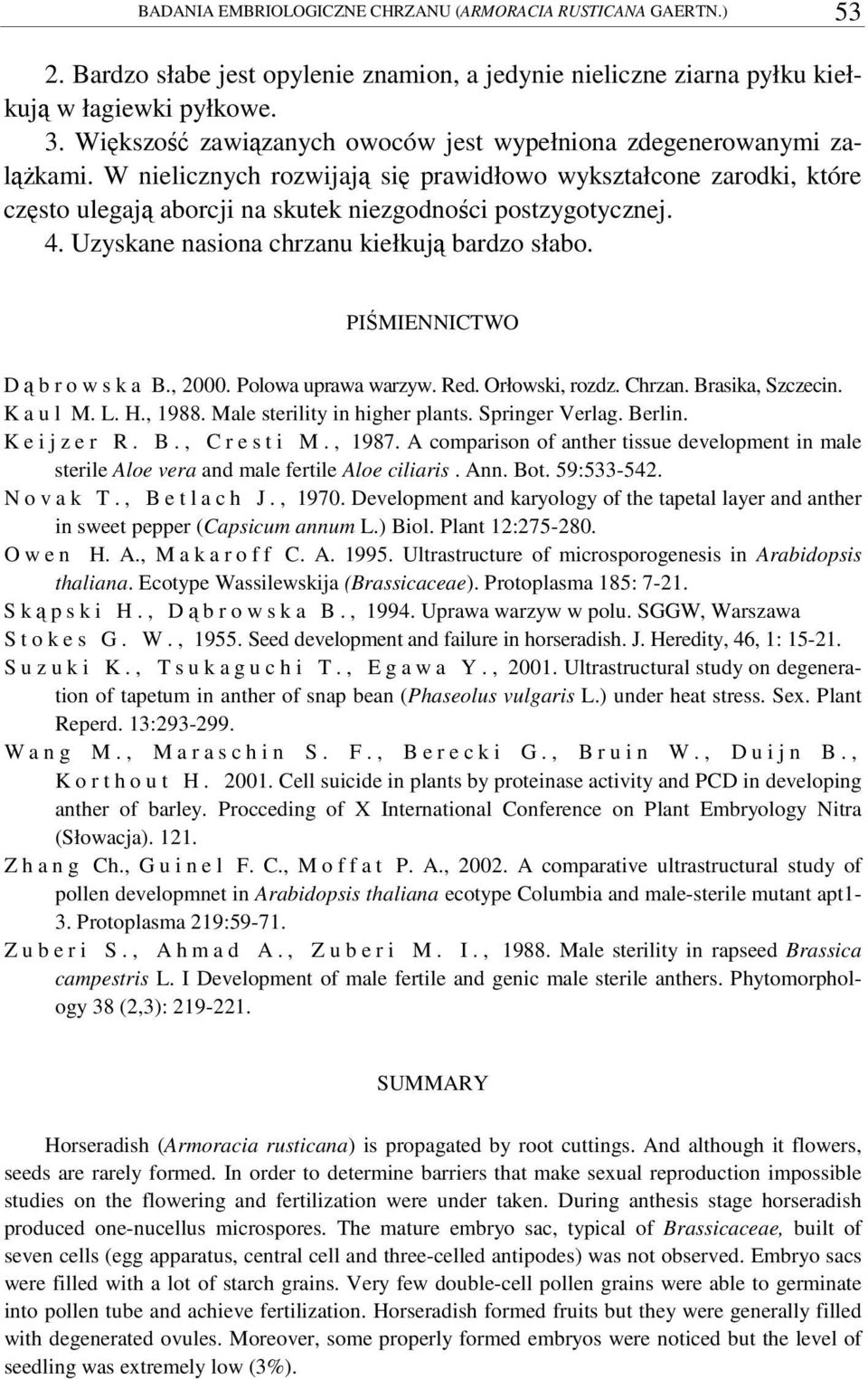 Uzyskane nasiona chrzanu kiełkuj bardzo słabo. PI MIENNICTWO Dbrowska B., 2000. Polowa uprawa warzyw. Red. Orłowski, rozdz. Chrzan. Brasika, Szczecin. K a u l M. L. H., 1988.