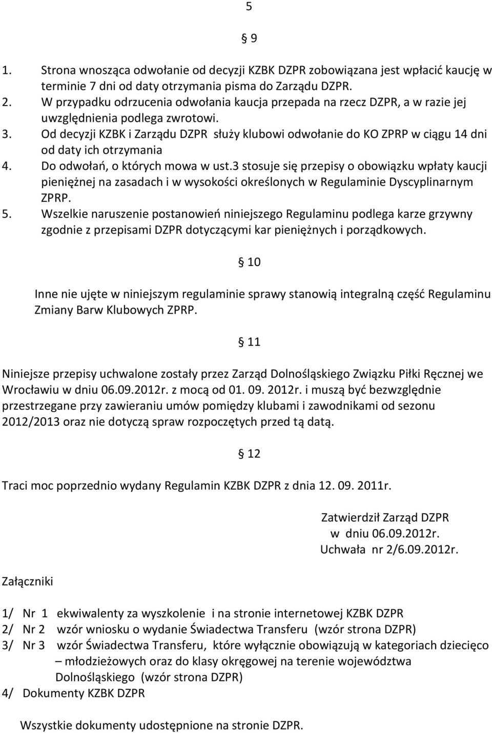 Od decyzji KZBK i Zarządu DZPR służy klubowi odwołanie do KO ZPRP w ciągu 14 dni od daty ich otrzymania 4. Do odwołań, o których mowa w ust.