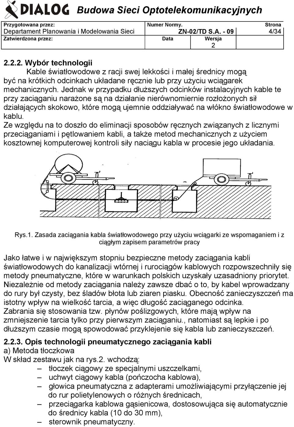 Jednak w przypadku dłuższych odcinków instalacyjnych kable te przy zaciąganiu narażone są na działanie nierównomiernie rozłożonych sił działających skokowo, które mogą ujemnie oddziaływać na włókno