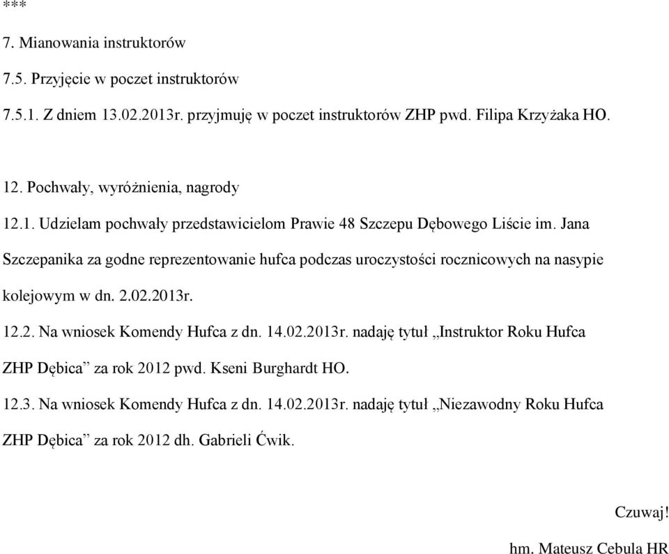 Jana Szczepanika za godne reprezentowanie hufca podczas uroczystości rocznicowych na nasypie kolejowym w dn. 2.02.2013r. 12.2. Na wniosek Komendy Hufca z dn. 14.