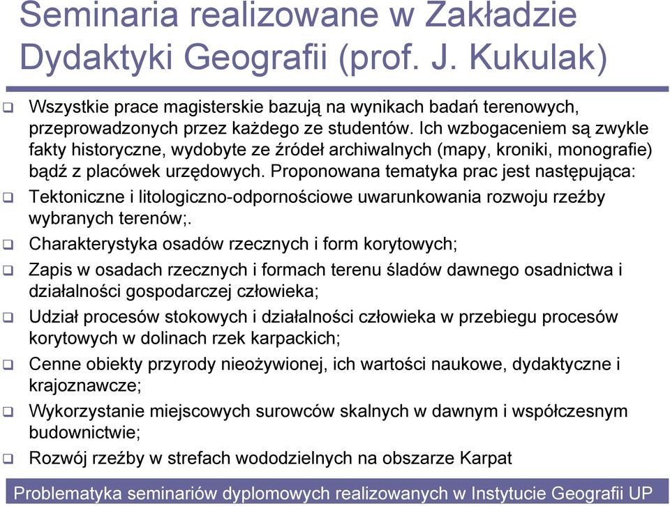 Proponowana tematyka prac jest następująca: Tektoniczne i litologiczno-odpornościowe uwarunkowania rozwoju rzeźby wybranych terenów;.