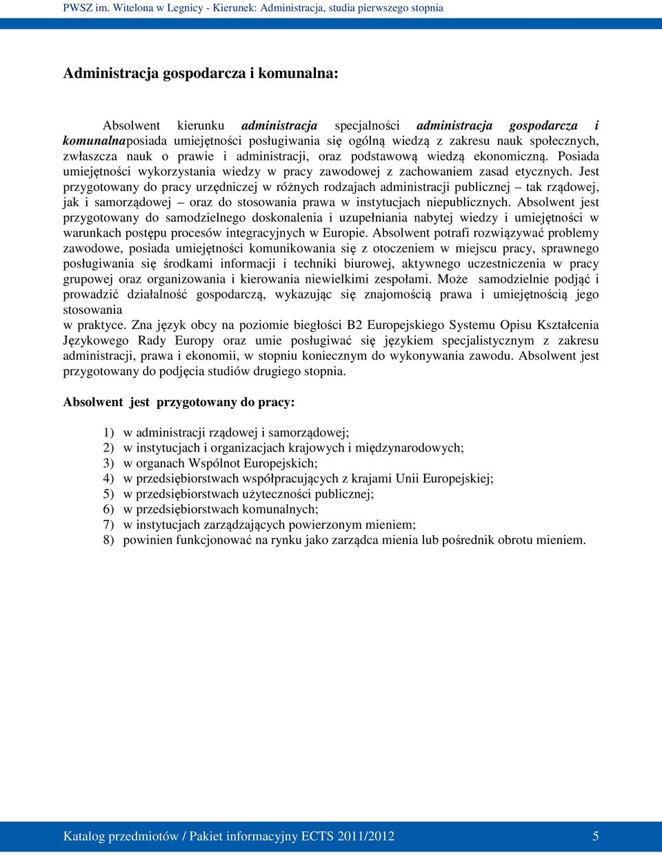 Jest przygotowany do pracy urzędniczej w różnych rodzajach administracji publicznej tak rządowej, jak i samorządowej oraz do stosowania prawa w instytucjach niepublicznych.