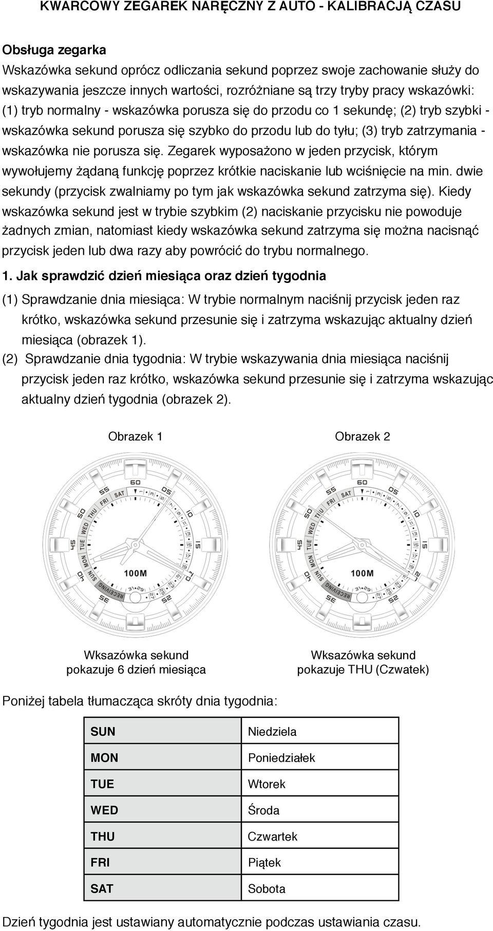 Zegarek wyposażono w jeden przycisk, którym wywołujemy żądaną funkcję poprzez krótkie naciskanie lub wciśnięcie na min. dwie sekundy (przycisk zwalniamy po tym jak wskazówka sekund zatrzyma się).