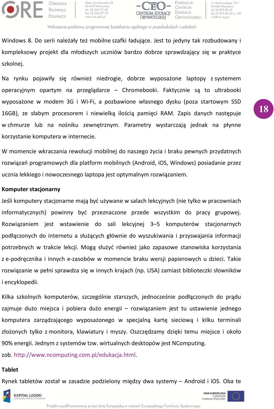 Faktycznie są to ultrabooki wyposażone w modem 3G i Wi Fi, a pozbawione własnego dysku (poza startowym SSD 16GB), ze słabym procesorem i niewielką ilością pamięci RAM.