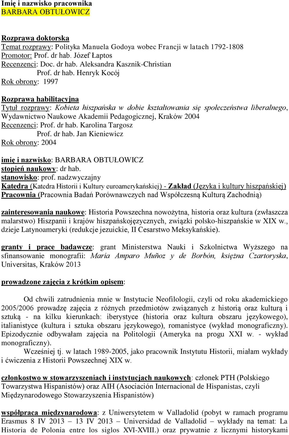 Henryk Kocój Rok obrony: 1997 Rozprawa habilitacyjna Tytuł rozprawy: Kobieta hiszpańska w dobie kształtowania się społeczeństwa liberalnego, Wydawnictwo Naukowe Akademii Pedagogicznej, Kraków 2004
