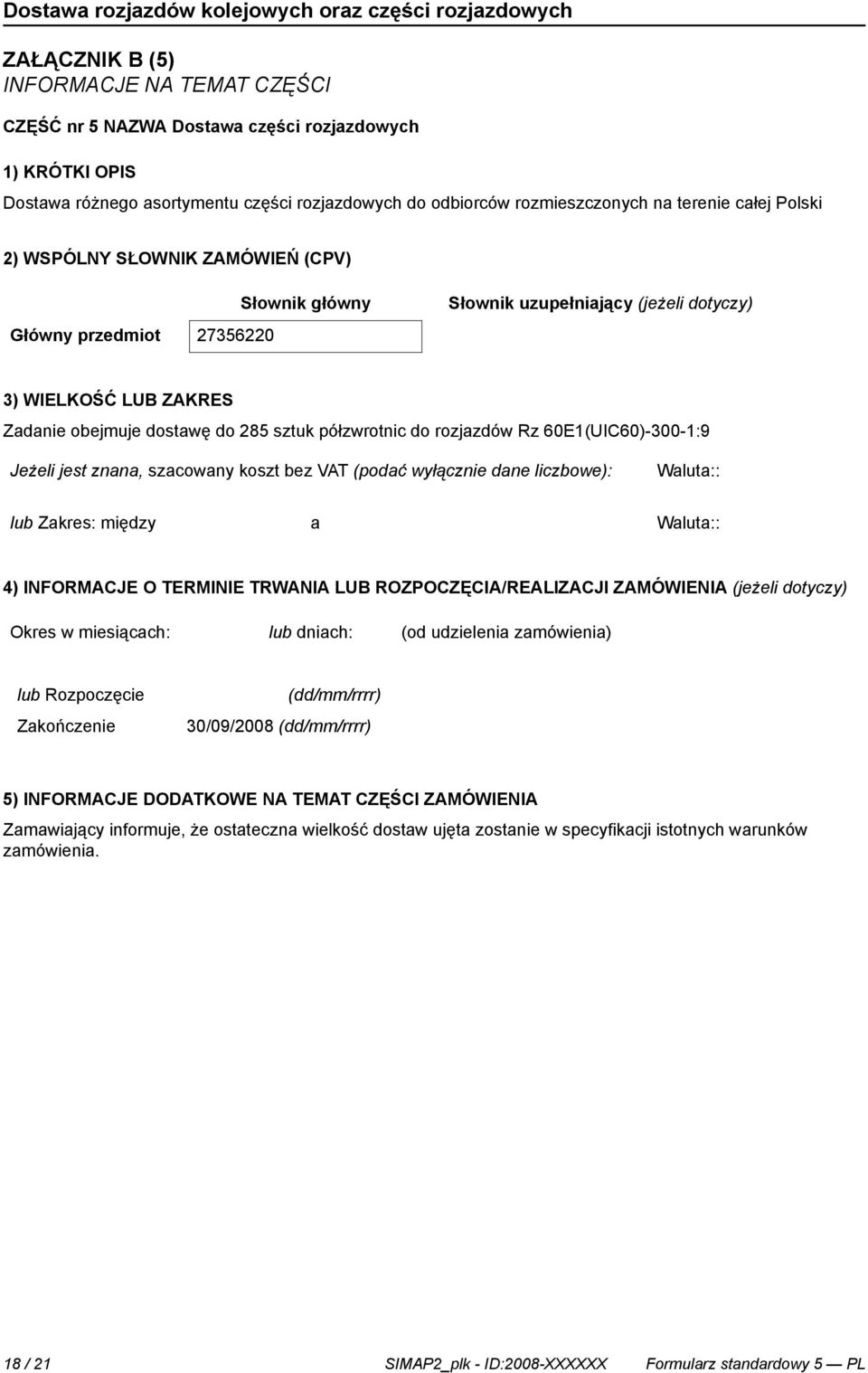 rozjazdów Rz 60E1(UIC60)-300-1:9 Jeżeli jest znana, szacowany koszt bez VAT (podać wyłącz dane liczbowe): lub Zakres: między a 4) INFORMACJE O TERMINIE TRWANIA LUB ROZPOCZĘCIA/REALIZACJI ZAMÓWIENIA