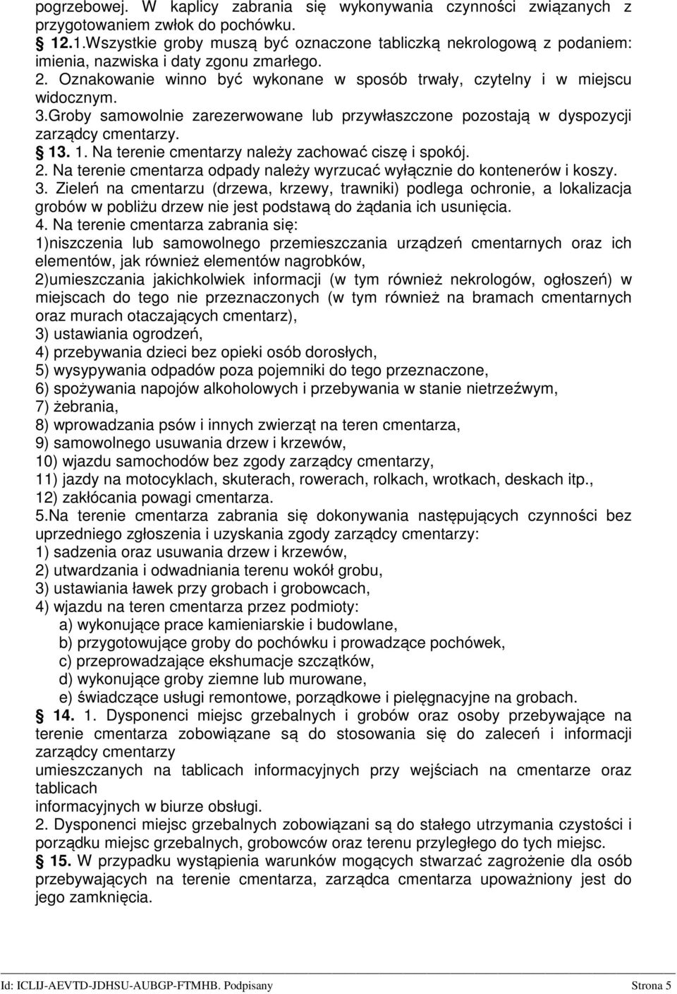 Groby samowolnie zarezerwowane lub przywłaszczone pozostają w dyspozycji zarządcy cmentarzy. 13. 1. Na terenie cmentarzy należy zachować ciszę i spokój. 2.