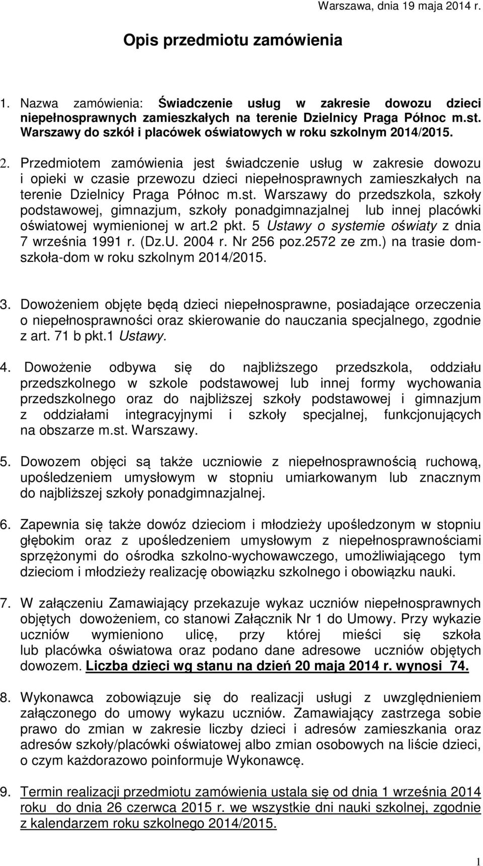 14/2015. 2. Przedmiotem zamówienia jest świadczenie usług w zakresie dowozu i opieki w czasie przewozu dzieci niepełnosprawnych zamieszkałych na terenie Dzielnicy Praga Północ m.st. Warszawy do przedszkola, szkoły podstawowej, gimnazjum, szkoły ponadgimnazjalnej lub innej placówki oświatowej wymienionej w art.