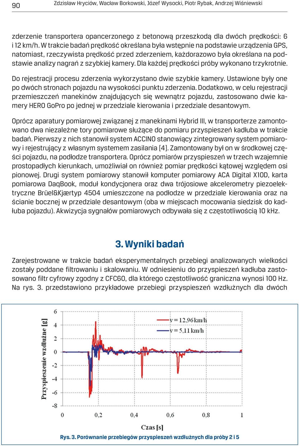 kamery. Dla każdej prędkości próby wykonano trzykrotnie. Do rejestracji procesu zderzenia wykorzystano dwie szybkie kamery. Ustawione były one po dwóch stronach pojazdu na wysokości punktu zderzenia.