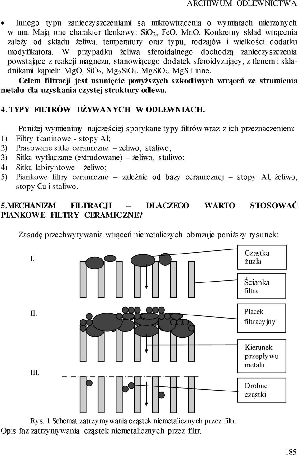 W przypadku żeliwa sferoidalnego dochodzą zanieczyszczenia powstające z reakcji magnezu, stanowiącego dodatek sferoidyzujący, z tlenem i składnikami kąpieli: MgO, SiO 2, Mg 2 SiO 4, MgSiO 3, MgS i