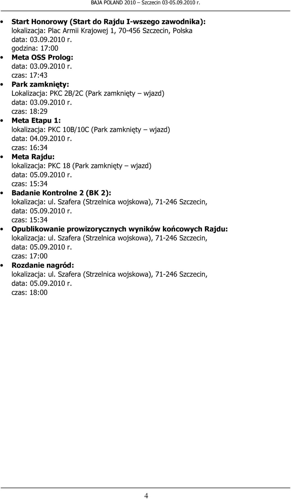 2010 r. czas: 16:34 Meta Rajdu: lokalizacja: PKC 18 (Park zamknięty wjazd) data: 05.09.2010 r. czas: 15:34 Badanie Kontrolne 2 (BK 2): data: 05.09.2010 r. czas: 15:34 Opublikowanie prowizorycznych wyników końcowych Rajdu: data: 05.