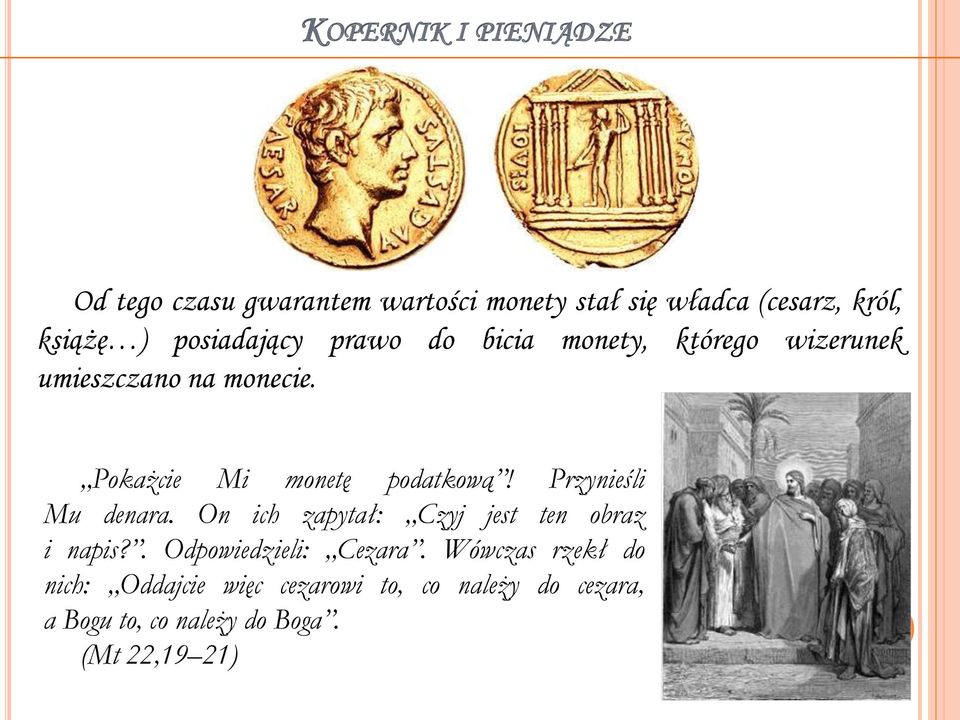 Pokażcie Mi monetę podatkową! Przynieśli Mu denara. On ich zapytał: Czyj jest ten obraz i napis?