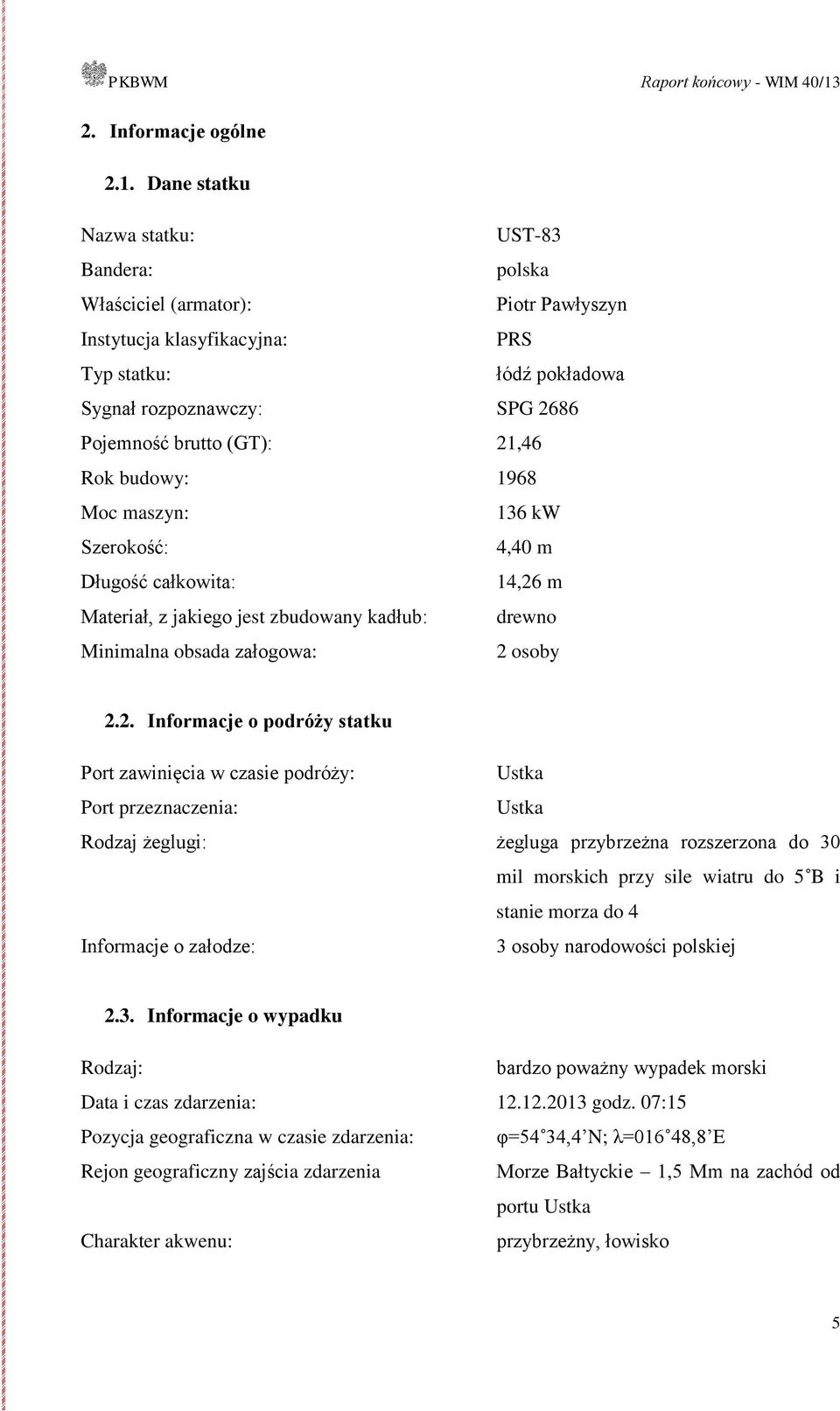 21,46 Rok budowy: 1968 Moc maszyn: 136 kw Szerokość: 4,40 m Długość całkowita: 14,26 m Materiał, z jakiego jest zbudowany kadłub: drewno Minimalna obsada załogowa: 2 osoby 2.2. Informacje o podróży