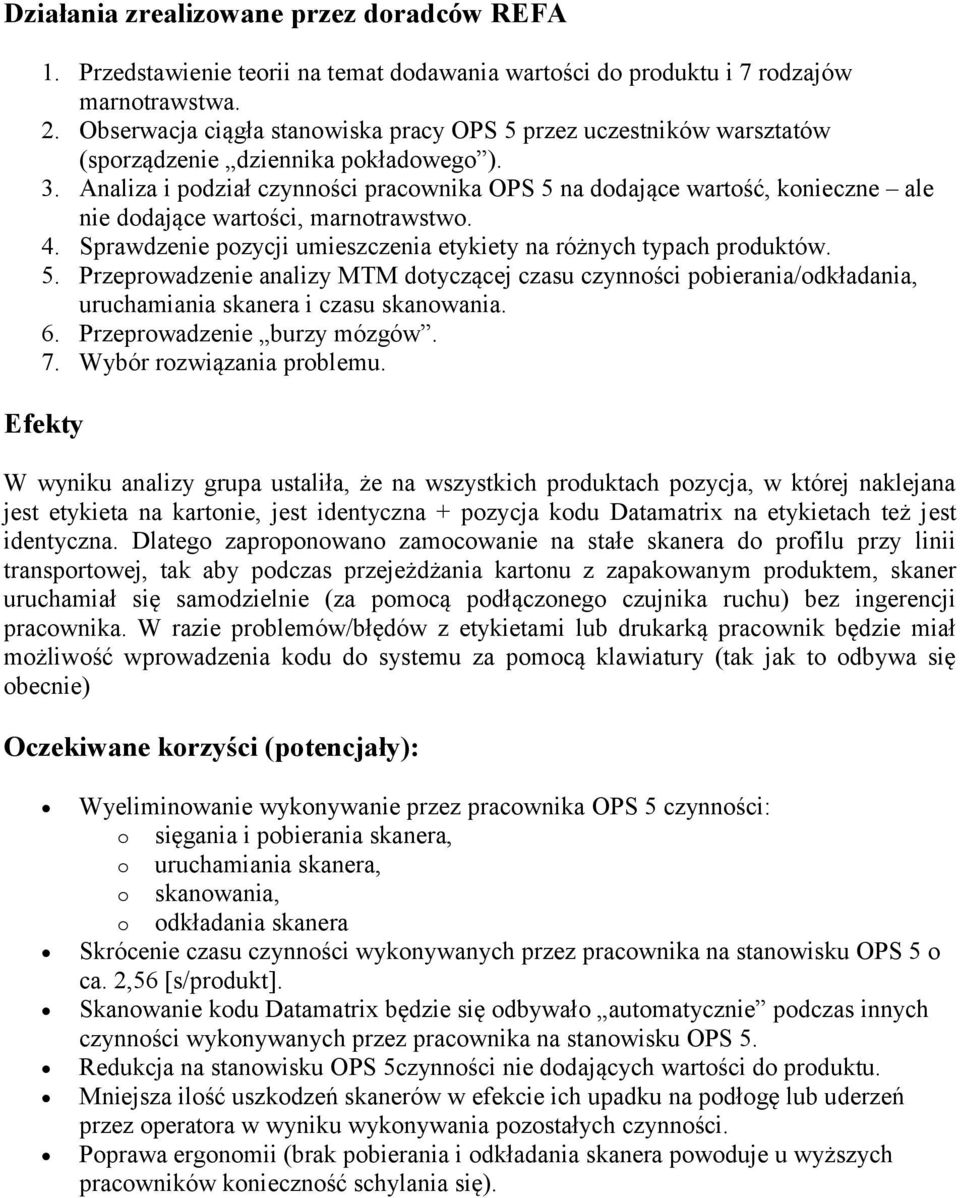 Analiza i podział czynności pracownika OPS 5 na dodające wartość, konieczne ale nie dodające wartości, marnotrawstwo. 4. Sprawdzenie pozycji umieszczenia etykiety na różnych typach produktów. 5. Przeprowadzenie analizy MTM dotyczącej czasu czynności pobierania/odkładania, uruchamiania skanera i czasu skanowania.