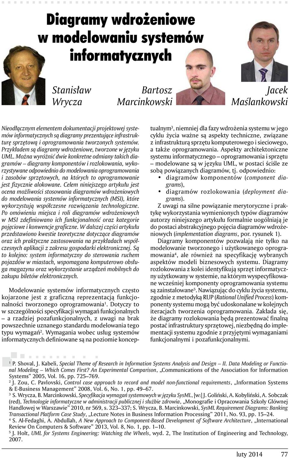 Można wyróżnić dwie konkretne odmiany takich diagramów diagramy komponentów i rozlokowania, wykorzystywane odpowiednio do modelowania oprogramowania i zasobów sprzętowych, na których to