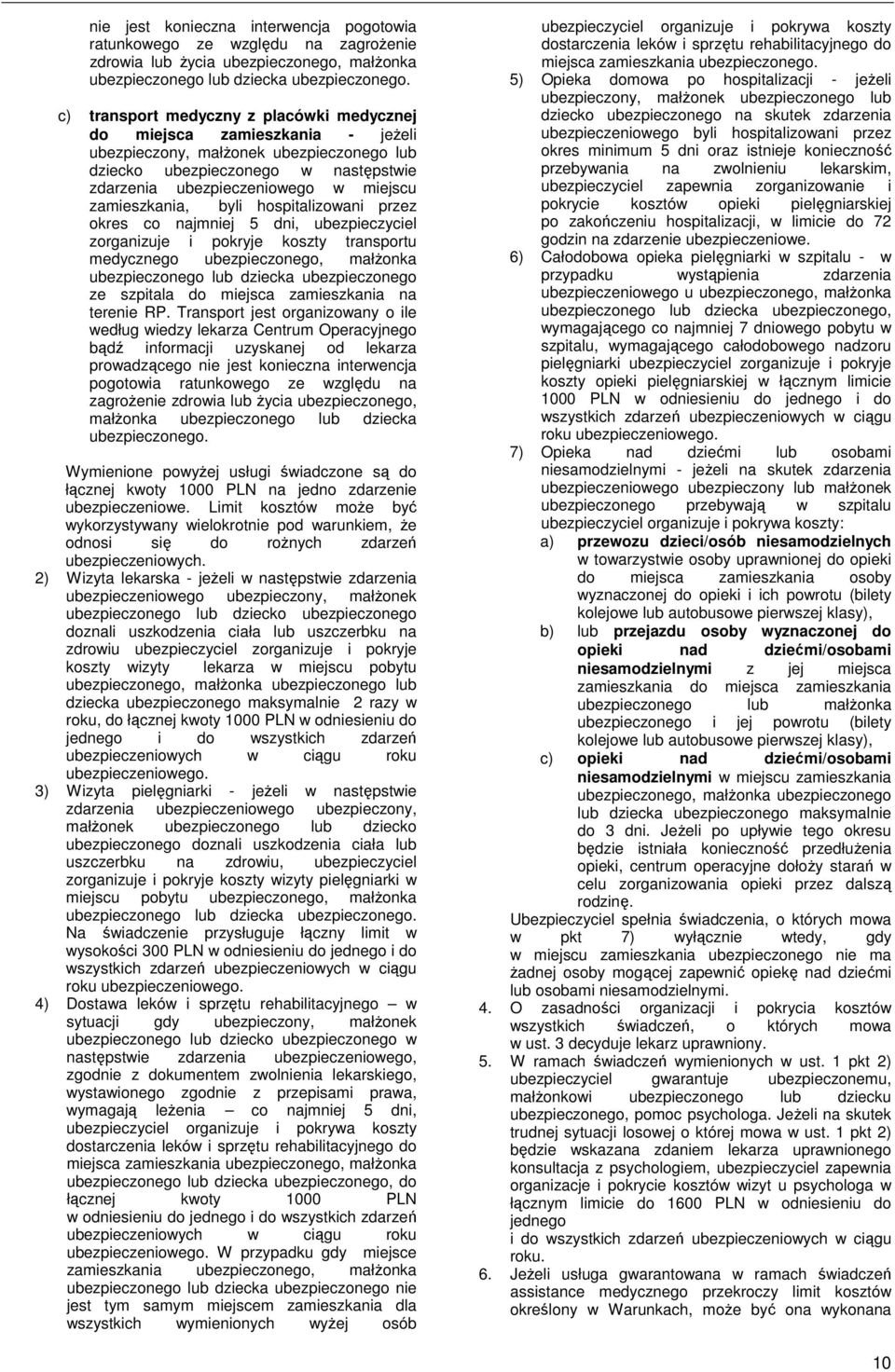 zamieszkania, byli hospitalizowani przez okres co najmniej 5 dni, ubezpieczyciel zorganizuje i pokryje koszty transportu medycznego ubezpieczonego, małŝonka ubezpieczonego lub dziecka ubezpieczonego