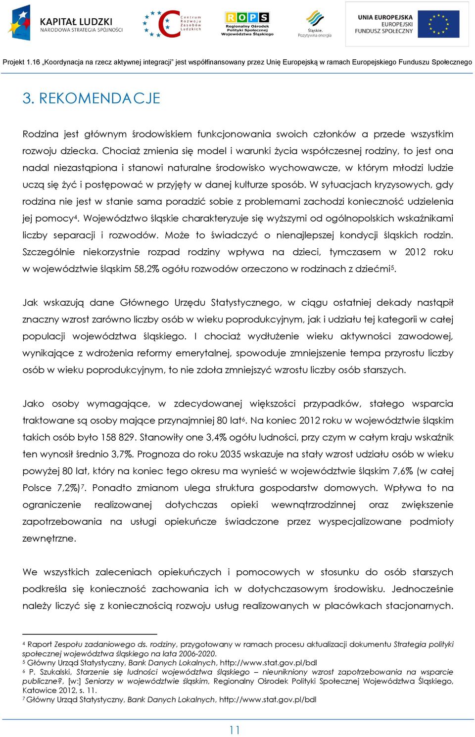 w danej kulturze sposób. W sytuacjach kryzysowych, gdy rodzina nie jest w stanie sama poradzić sobie z problemami zachodzi konieczność udzielenia jej pomocy 4.