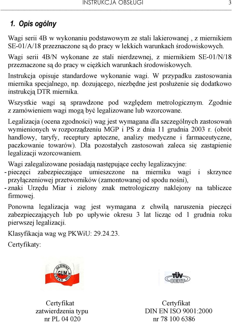 W przypadku zastosowania miernika specjalnego, np. dozującego, niezbędne jest posłuŝenie się dodatkowo instrukcją DR miernika. Wszystkie wagi są sprawdzone pod względem metrologicznym.