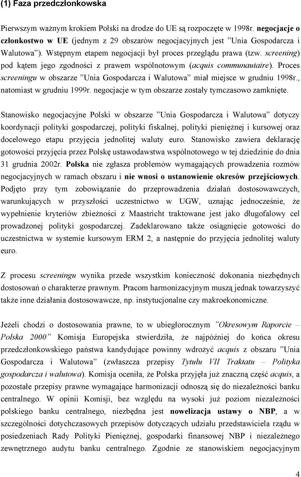 Proces screeningu w obszarze Unia Gospodarcza i Walutowa miał miejsce w grudniu 1998r., natomiast w grudniu 1999r. negocjacje w tym obszarze zostały tymczasowo zamknięte.