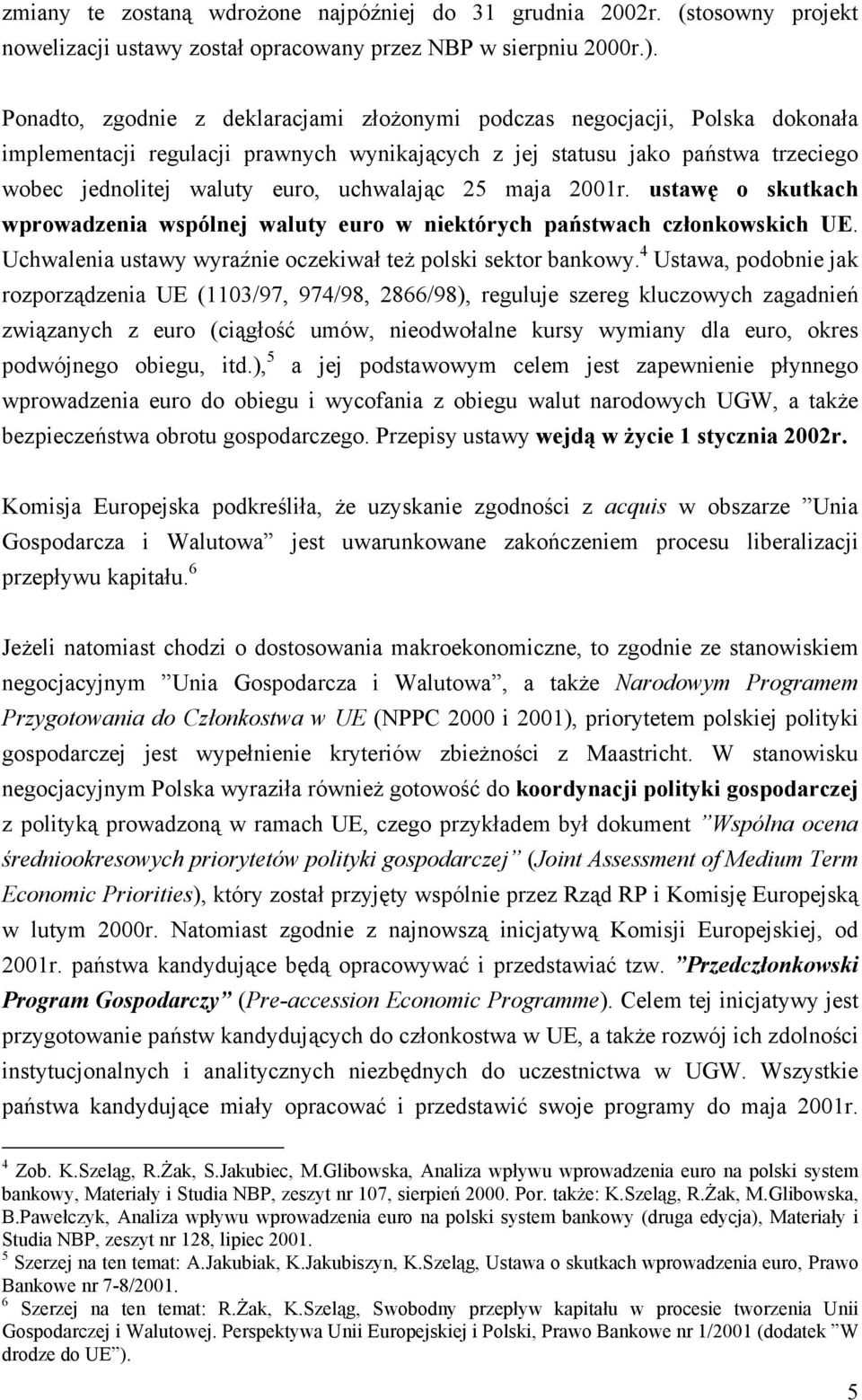 uchwalając 25 maja 2001r. ustawę o skutkach wprowadzenia wspólnej waluty euro w niektórych państwach członkowskich UE. Uchwalenia ustawy wyraźnie oczekiwał też polski sektor bankowy.