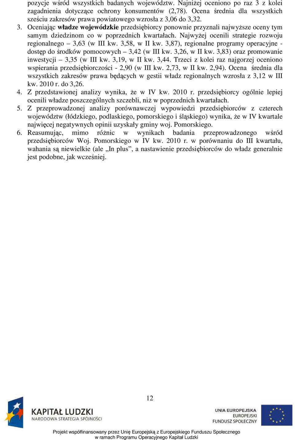 06 do 3,32. 3. Oceniając władze wojewódzkie przedsiębiorcy ponownie przyznali najwyŝsze oceny tym samym dziedzinom co w poprzednich kwartałach.