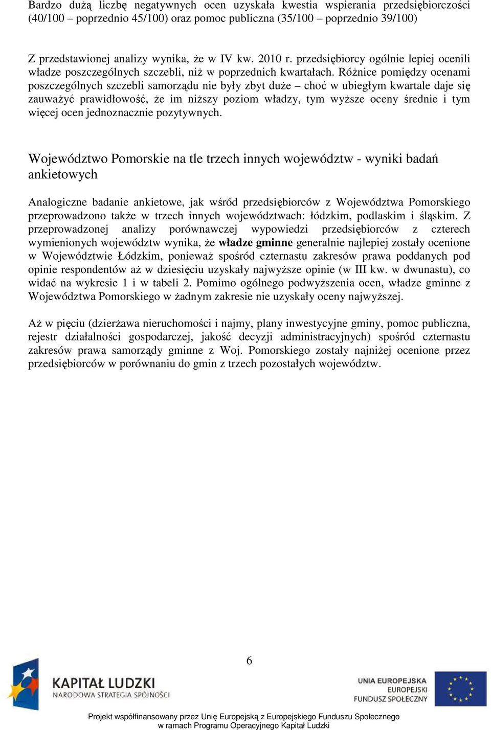 RóŜnice pomiędzy ocenami poszczególnych szczebli samorządu nie były zbyt duŝe choć w ubiegłym kwartale daje się zauwaŝyć prawidłowość, Ŝe im niŝszy poziom władzy, tym wyŝsze oceny średnie i tym