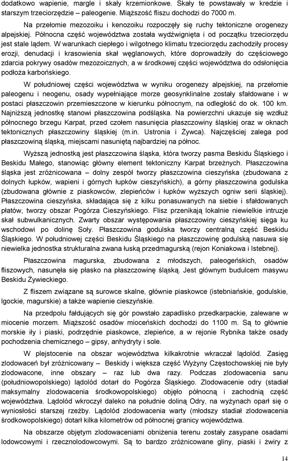 W warunkach ciepłego i wilgotnego klimatu trzeciorzędu zachodziły procesy erozji, denudacji i krasowienia skał węglanowych, które doprowadziły do częściowego zdarcia pokrywy osadów mezozoicznych, a w