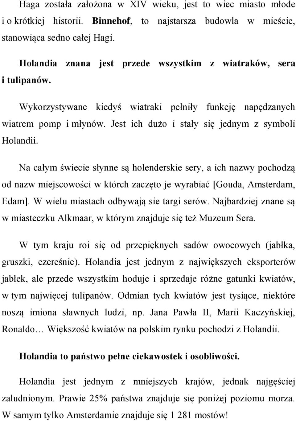 Jest ich dużo i stały się jednym z symboli Holandii. Na całym świecie słynne są holenderskie sery, a ich nazwy pochodzą od nazw miejscowości w którch zaczęto je wyrabiać [Gouda, Amsterdam, Edam].