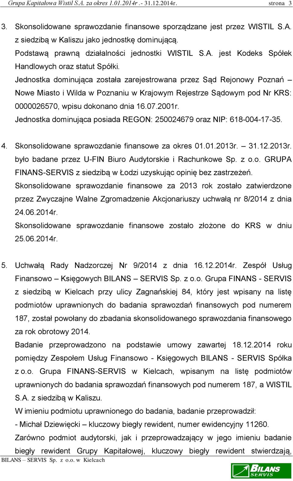 Jednostka dominująca została zarejestrowana przez Sąd Rejonowy Poznań Nowe Miasto i Wilda w Poznaniu w Krajowym Rejestrze Sądowym pod Nr KRS: 0000026570, wpisu dokonano dnia 16.07.2001r.