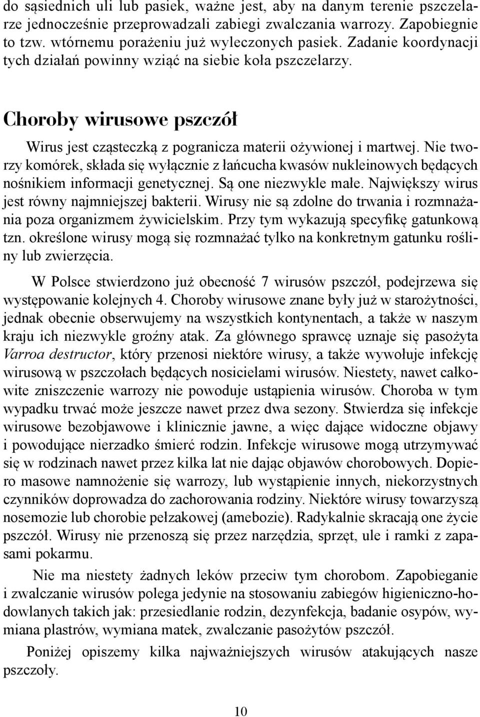 Nie tworzy komórek, składa się wyłącznie z łańcucha kwasów nukleinowych będących nośnikiem informacji genetycznej. Są one niezwykle małe. Największy wirus jest równy najmniejszej bakterii.