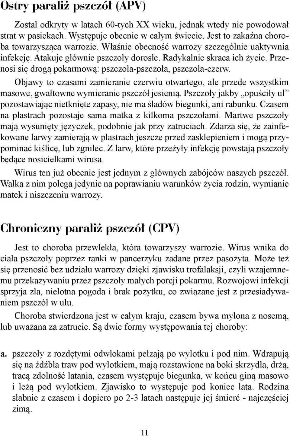 Objawy to czasami zamieranie czerwiu otwartego, ale przede wszystkim masowe, gwałtowne wymieranie pszczół jesienią.