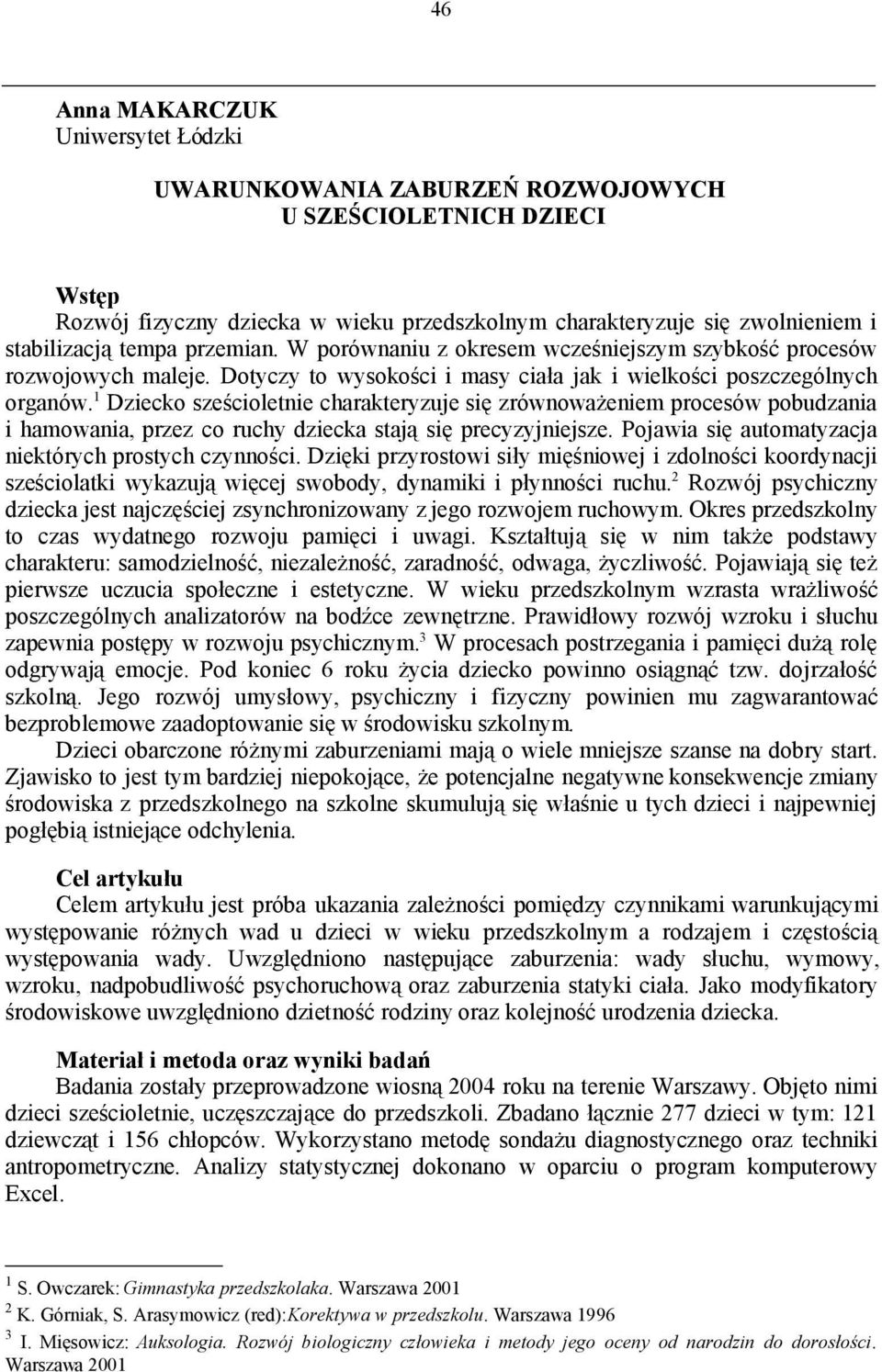 1 Dziecko sześcioletnie charakteryzuje się zrównoważeniem procesów pobudzania i hamowania, przez co ruchy dziecka stają się precyzyjniejsze. Pojawia się automatyzacja niektórych prostych czynności.