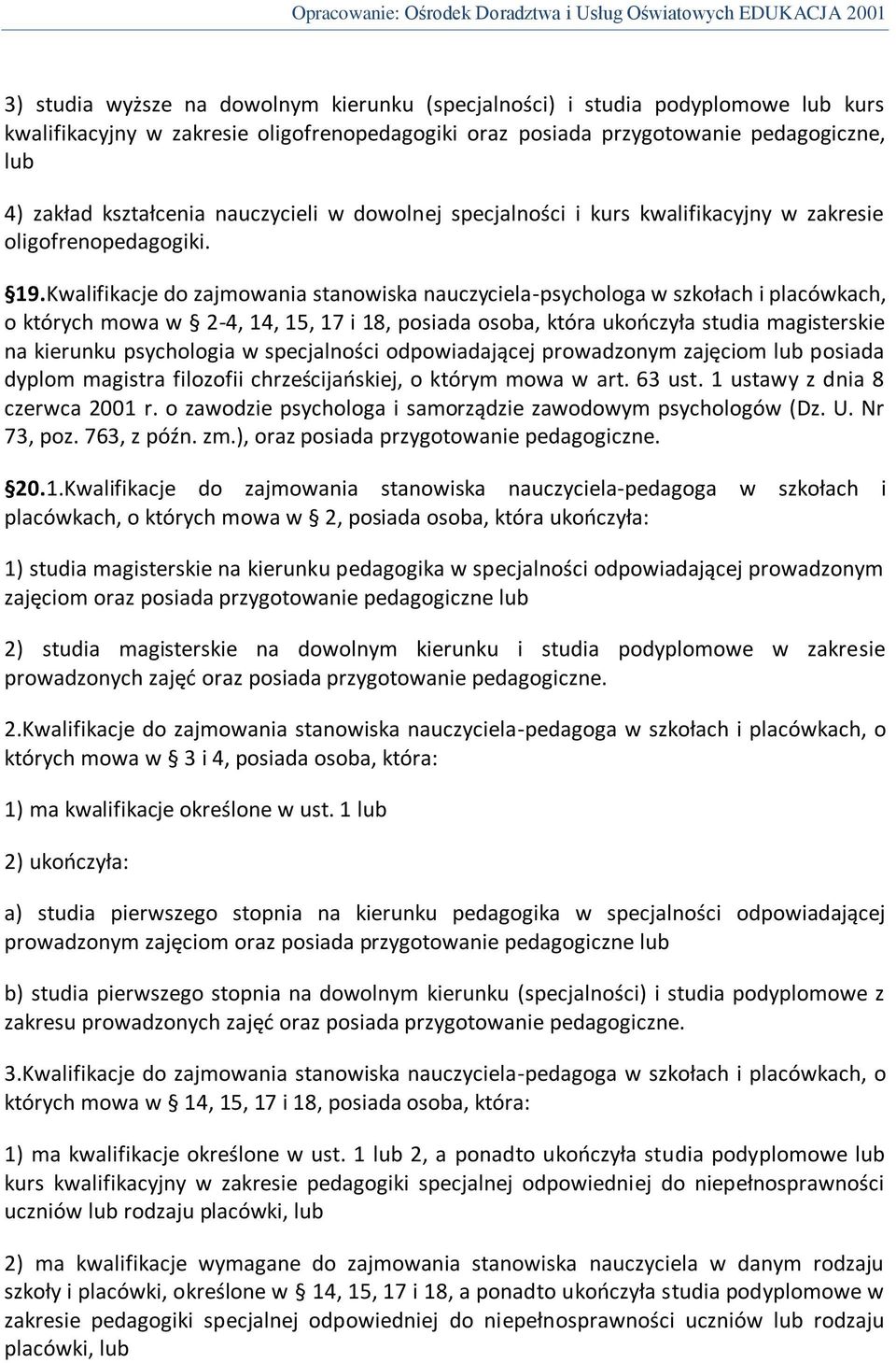 Kwalifikacje do zajmowania stanowiska nauczyciela-psychologa w szkołach i placówkach, o których mowa w 2-4, 14, 15, 17 i 18, posiada osoba, która ukooczyła studia magisterskie na kierunku psychologia