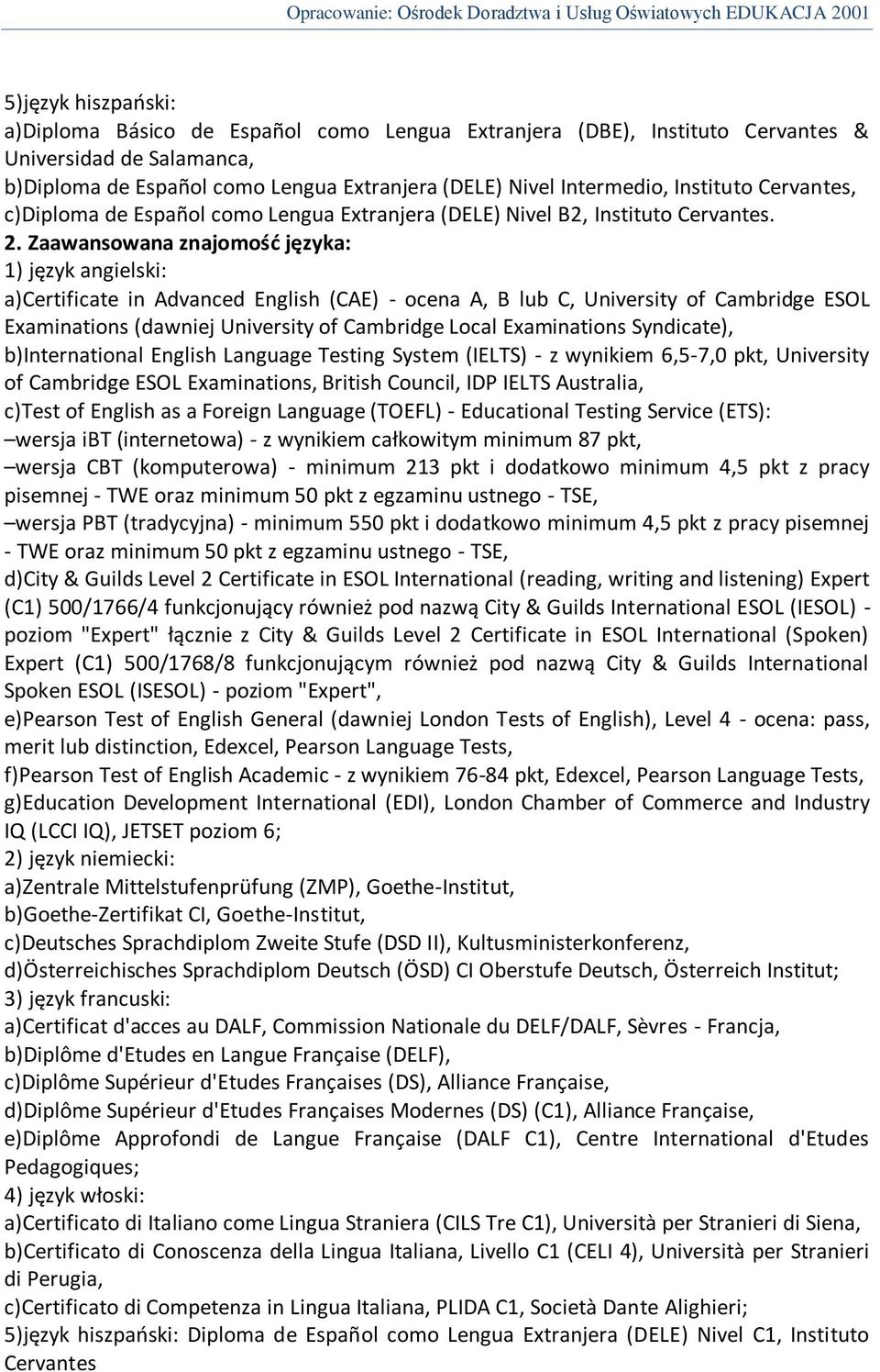 Zaawansowana znajomośd języka: 1) język angielski: a)certificate in Advanced English (CAE) - ocena A, B lub C, University of Cambridge ESOL Examinations (dawniej University of Cambridge Local