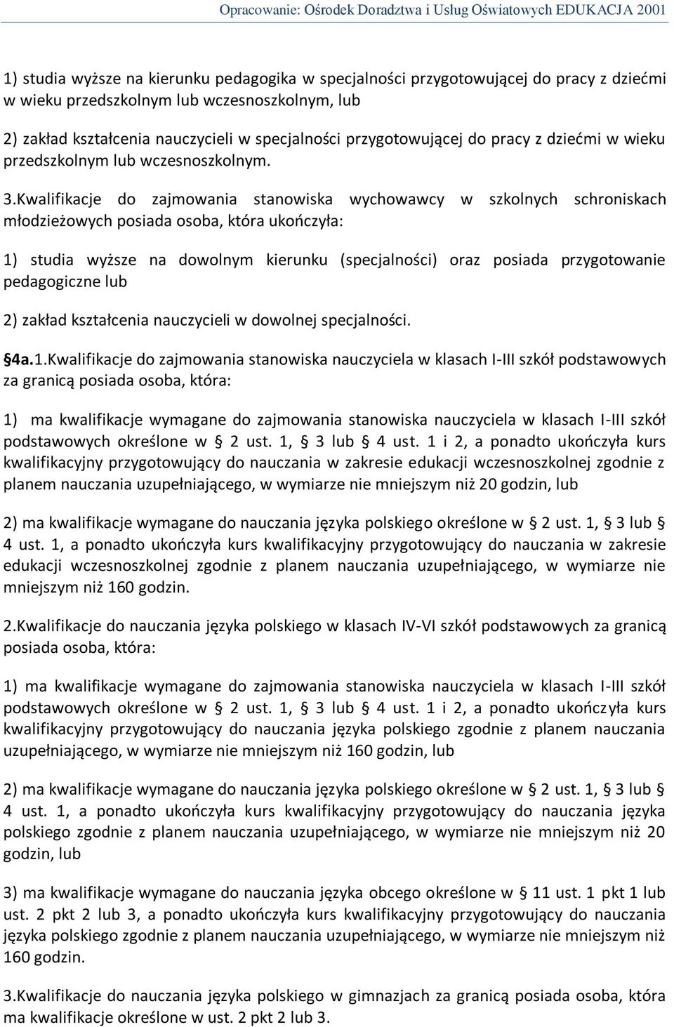 Kwalifikacje do zajmowania stanowiska wychowawcy w szkolnych schroniskach młodzieżowych posiada osoba, która ukooczyła: 1) studia wyższe na dowolnym kierunku (specjalności) oraz posiada przygotowanie