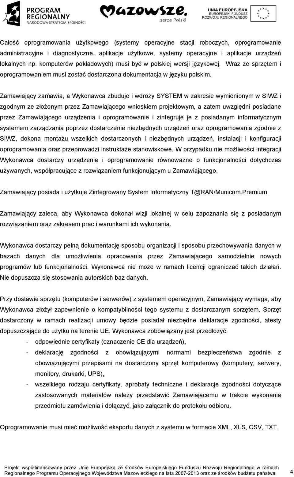 Zamawiający zamawia, a Wykonawca zbuduje i wdroży SYSTEM w zakresie wymienionym w SIWZ i zgodnym ze złożonym przez Zamawiającego wnioskiem projektowym, a zatem uwzględni posiadane przez Zamawiającego