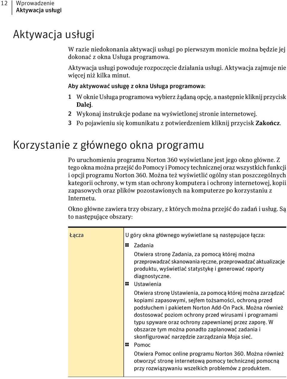 Aby aktywować usługę z okna Usługa programowa: 1 W oknie Usługa programowa wybierz żądaną opcję, a następnie kliknij przycisk Dalej. 2 Wykonaj instrukcje podane na wyświetlonej stronie internetowej.