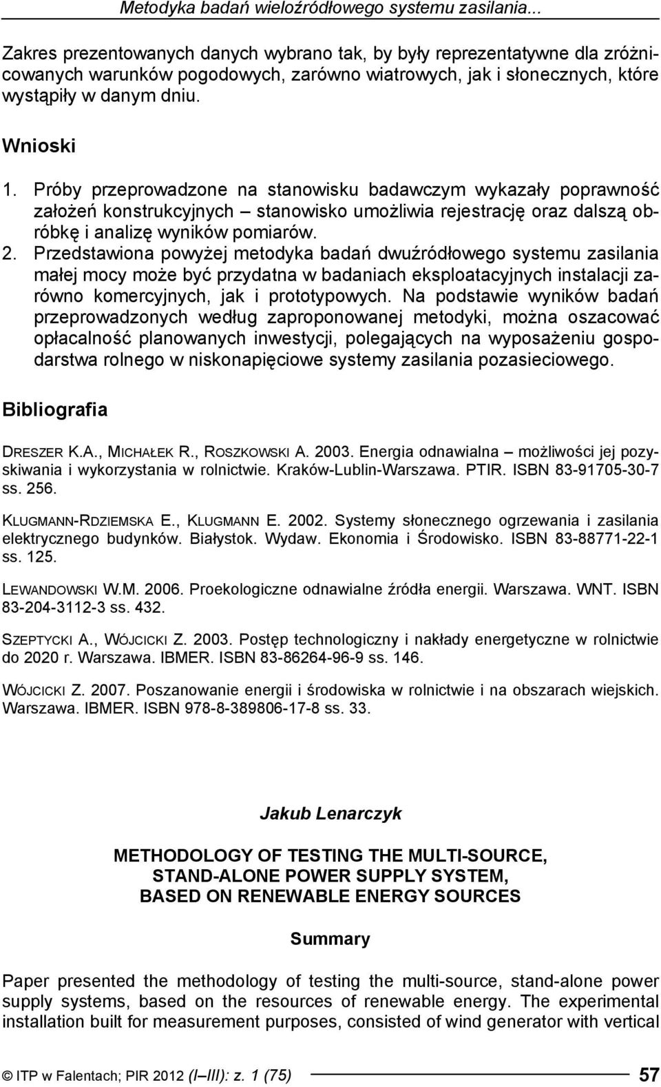 Próby przeprowadzone na stanowisku badawczym wykazały poprawność założeń konstrukcyjnych stanowisko umożliwia rejestrację oraz dalszą obróbkę i analizę wyników pomiarów.