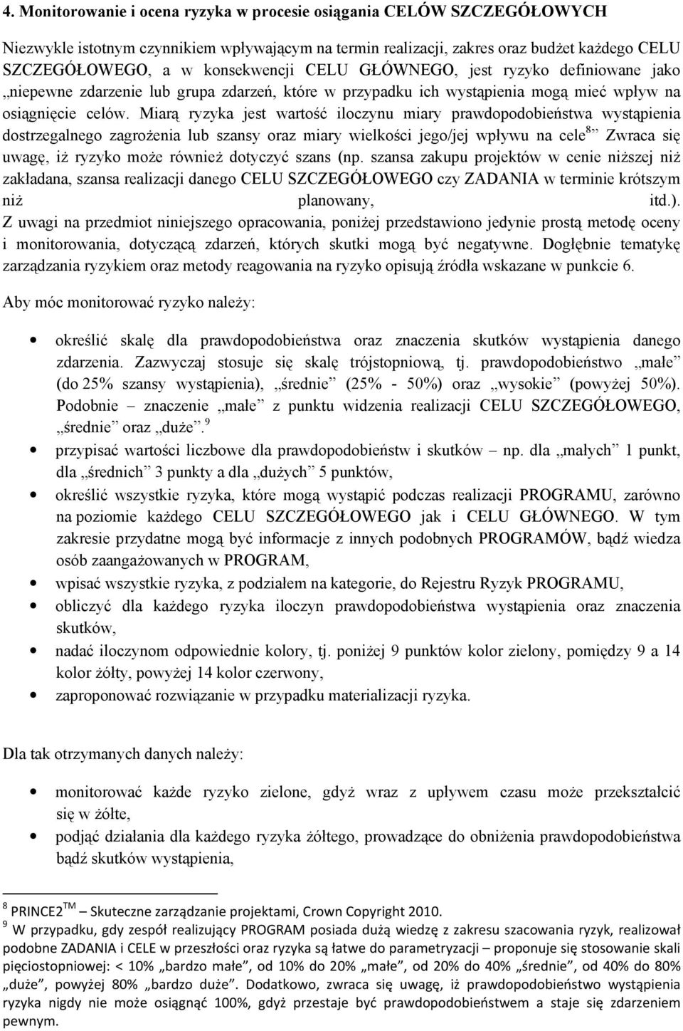 Miarą ryzyka jest wartość iloczynu miary prawdopodobieństwa wystąpienia dostrzegalnego zagroŝenia lub szansy oraz miary wielkości jego/jej wpływu na cele 8 Zwraca się uwagę, iŝ ryzyko moŝe równieŝ