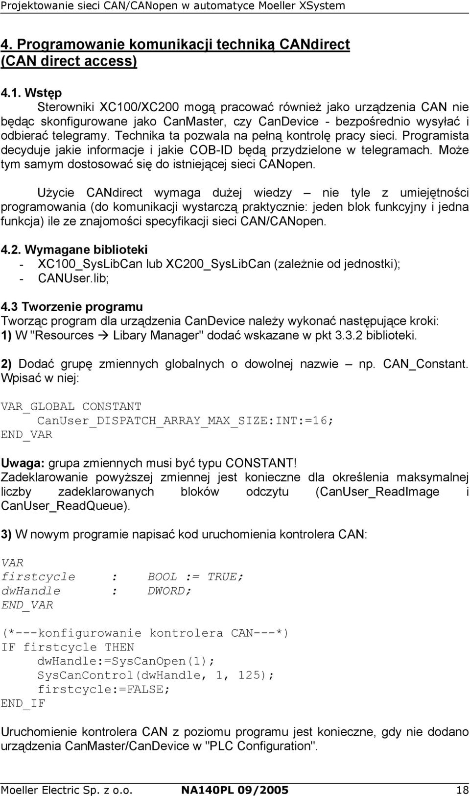 Technika ta pozwala na pełną kontrolę pracy sieci. Programista decyduje jakie informacje i jakie COB-ID będą przydzielone w telegramach. Może tym samym dostosować się do istniejącej sieci CANopen.