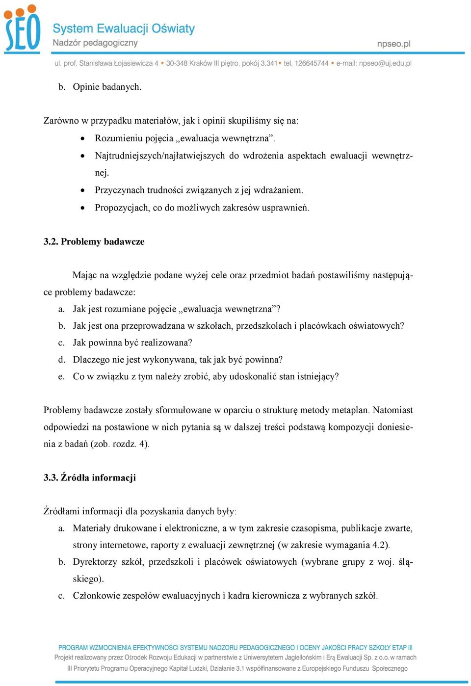 Problemy badawcze Mając na względzie podane wyżej cele oraz przedmiot badań postawiliśmy następujące problemy badawcze: a. Jak jest rozumiane pojęcie ewaluacja wewnętrzna? b. Jak jest ona przeprowadzana w szkołach, przedszkolach i placówkach oświatowych?