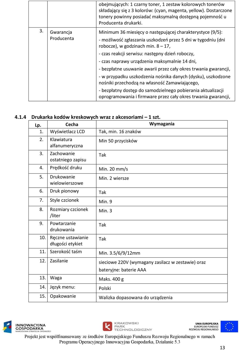 8 17, - czas reakcji serwisu: następny dzień roboczy, - czas naprawy urządzenia maksymalnie 14 dni, - bezpłatne usuwanie awarii przez cały okres trwania gwarancji, - w przypadku uszkodzenia nośnika