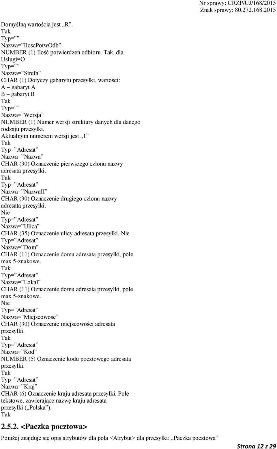 Aktualnym numerem wersji jest 1 Nazwa= Nazwa CHAR (30) Oznaczenie pierwszego członu nazwy adresata przesyłki. Nazwa= NazwaII CHAR (30) Oznaczenie drugiego członu nazwy adresata przesyłki.