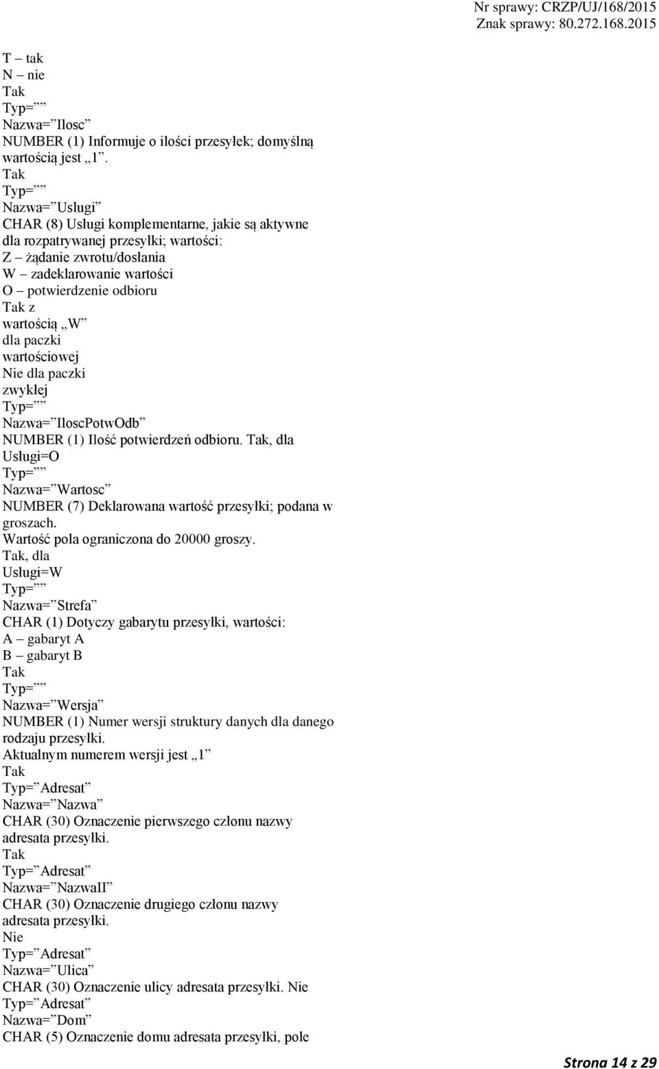 paczki wartościowej dla paczki zwykłej Nazwa= IloscPotwOdb NUMBER (1) Ilość potwierdzeń odbioru., dla Usługi=O Nazwa= Wartosc NUMBER (7) Deklarowana wartość przesyłki; podana w groszach.