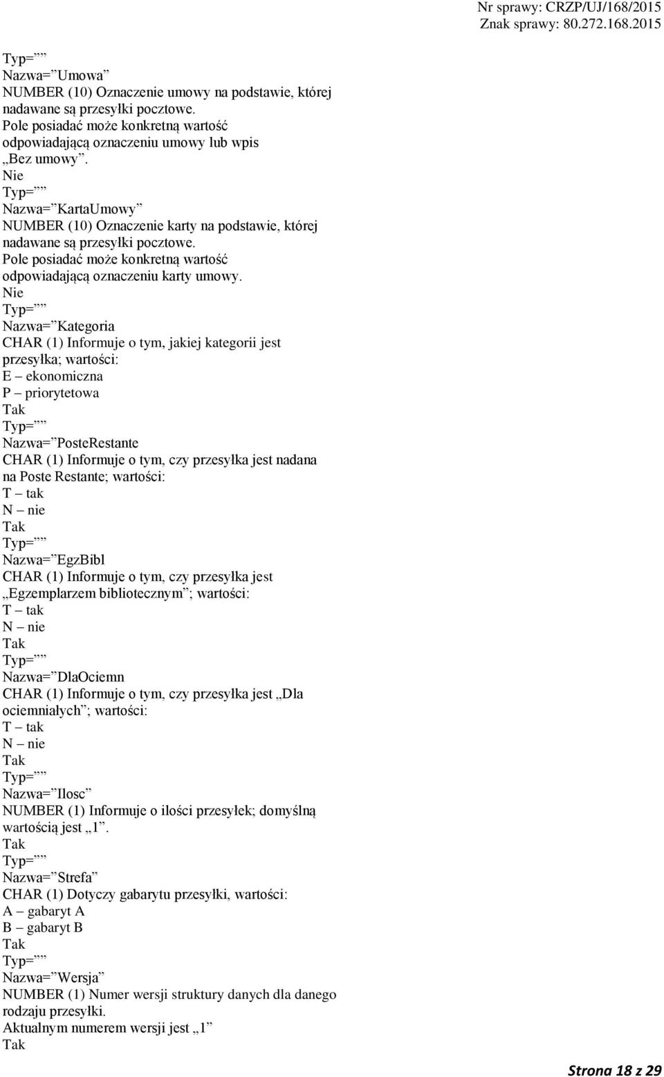 Nazwa= Kategoria CHAR (1) Informuje o tym, jakiej kategorii jest przesyłka; wartości: E ekonomiczna P priorytetowa Nazwa= PosteRestante CHAR (1) Informuje o tym, czy przesyłka jest nadana na Poste