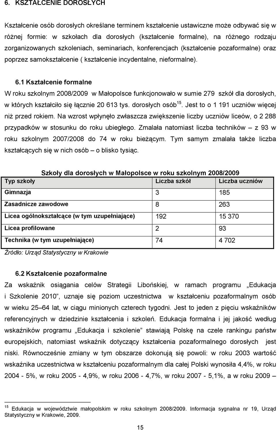 1 Kształcenie formalne W roku szkolnym 2008/2009 w Małopolsce funkcjonowało w sumie 279 szkół dla dorosłych, w których kształciło się łącznie 20 613 tys. dorosłych osób 15.