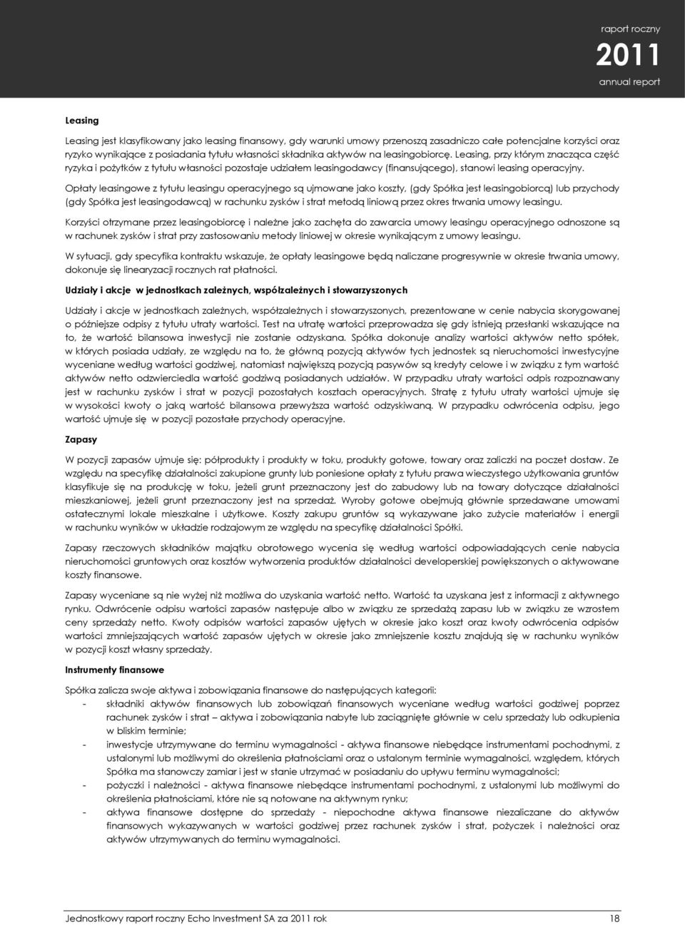 Opłaty leasingowe z tytułu leasingu operacyjnego są ujmowane jako koszty, (gdy Spółka jest leasingobiorcą) lub przychody (gdy Spółka jest leasingodawcą) w rachunku zysków i strat metodą liniową przez