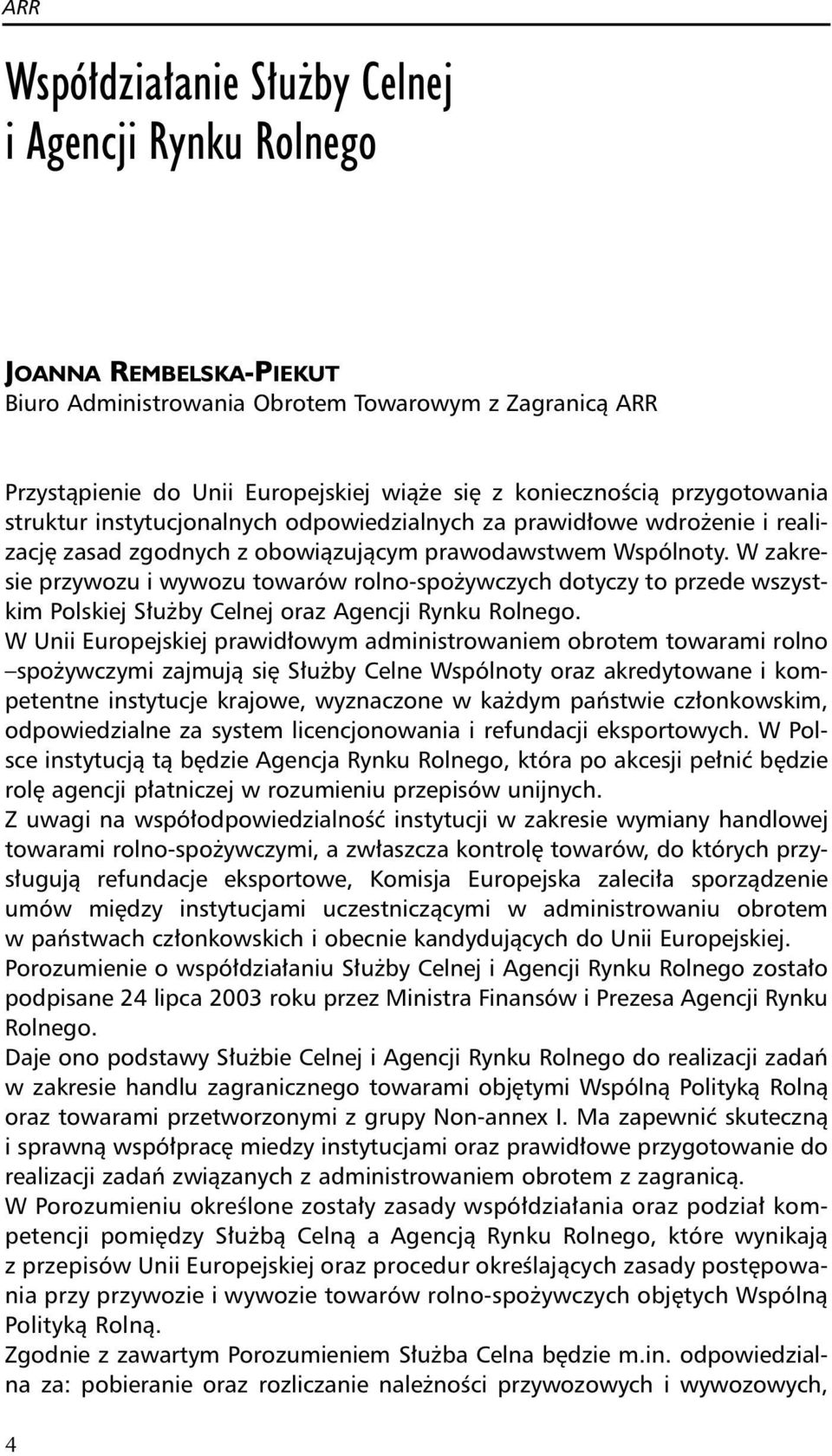 W zakresie przywozu i wywozu towarów rolno-spożywczych dotyczy to przede wszystkim Polskiej Służby Celnej oraz Agencji Rynku Rolnego.