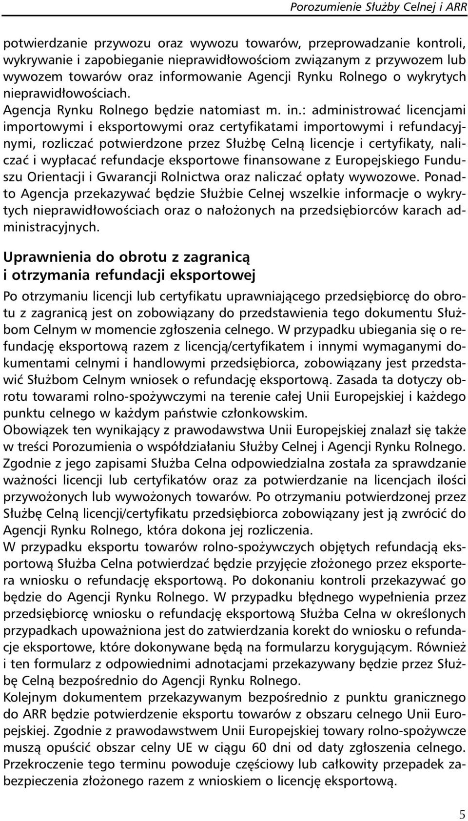 : administrować licencjami importowymi i eksportowymi oraz certyfikatami importowymi i refundacyjnymi, rozliczać potwierdzone przez Służbę Celną licencje i certyfikaty, naliczać i wypłacać refundacje