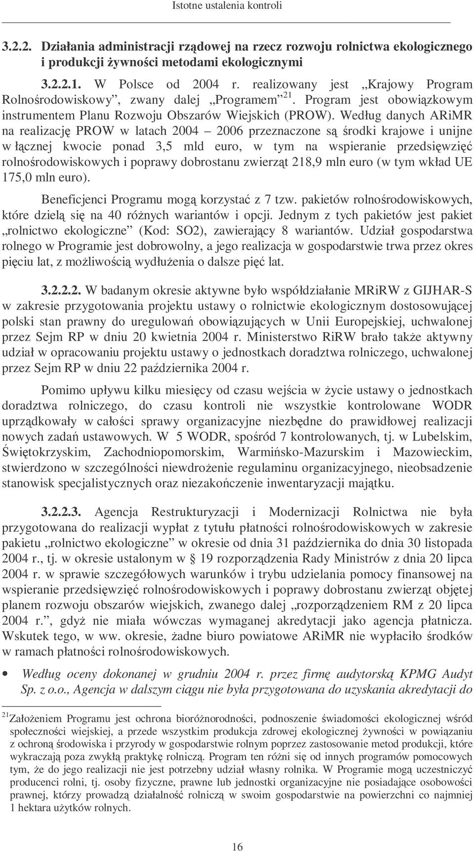 Według danych ARiMR na realizacj PROW w latach 2004 2006 przeznaczone s rodki krajowe i unijne w łcznej kwocie ponad 3,5 mld euro, w tym na wspieranie przedsiwzi rolnorodowiskowych i poprawy